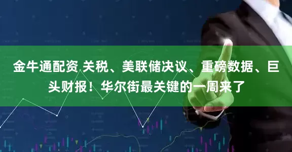 金牛通配资 关税、美联储决议、重磅数据、巨头财报！华尔街最关键的一周来了