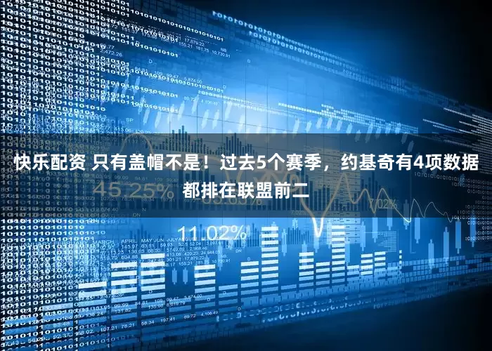 快乐配资 只有盖帽不是！过去5个赛季，约基奇有4项数据都排在联盟前二