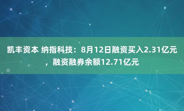 凯丰资本 纳指科技：8月12日融资买入2.31亿元，融资融券余额12.71亿元