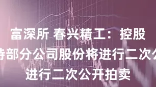富深所 春兴精工：控股股东所持部分公司股份将进行二次公开拍卖