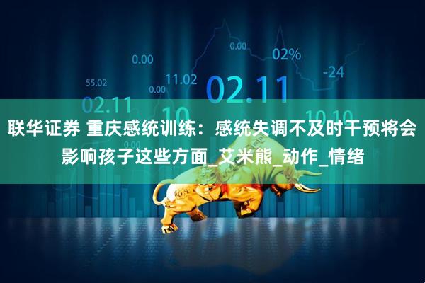 联华证券 重庆感统训练：感统失调不及时干预将会影响孩子这些方面_艾米熊_动作_情绪