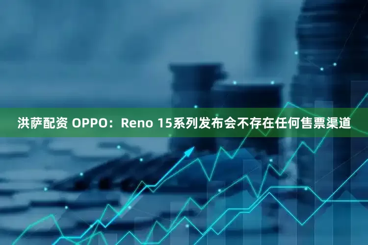 洪萨配资 OPPO：Reno 15系列发布会不存在任何售票渠道
