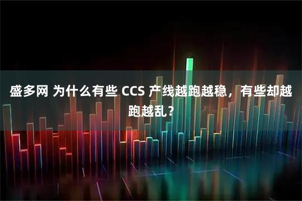 盛多网 为什么有些 CCS 产线越跑越稳，有些却越跑越乱？