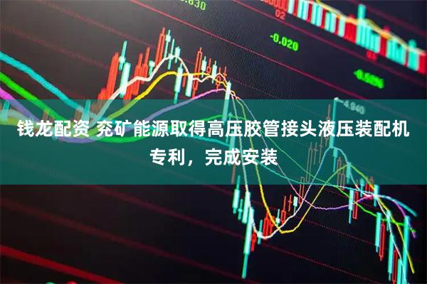 钱龙配资 兖矿能源取得高压胶管接头液压装配机专利，完成安装