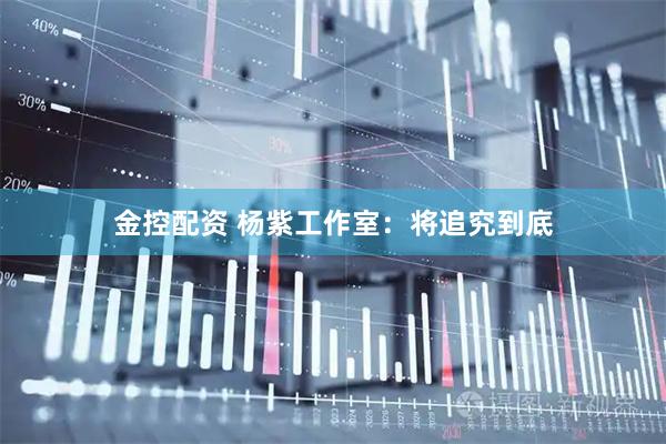 金控配资 杨紫工作室：将追究到底